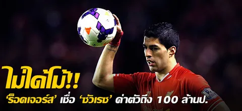 ไม่ได้โม้!! 'ร็อดเจอร์ส' เชื่อ 'ซัวเรซ' ค่าตัวถึง 100 ล้านป.