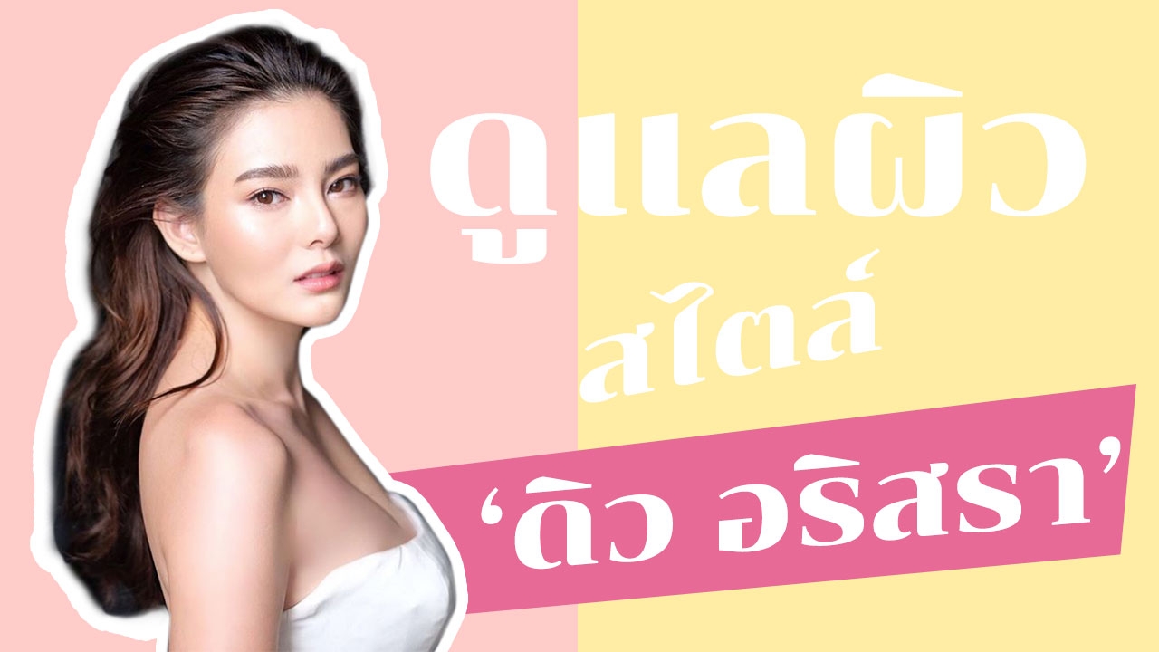 5 วิธีดูแลผิวสไตล์ 'ดิว อริสรา' ขาวใสผิวนีออน