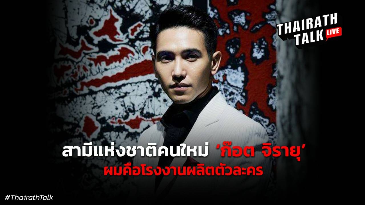 ก๊อต จิรายุ 32 ปี กว่าจะเป็นสามีแห่งชาติ "ผมมีทัศนคติที่ทำให้ผมไม่ดัง"