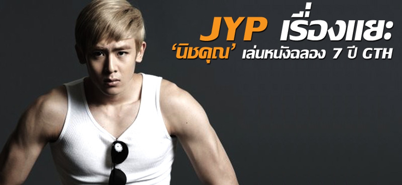 JYP เรื่องแยะ 'นิชคุณ' เล่นหนังฉลอง 7 ปี GTH  