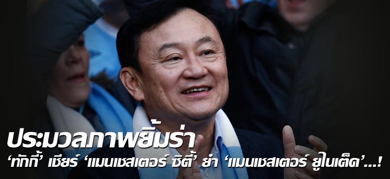 ประมวลภาพยิ้มร่า 'ทักกี้' เชียร์ 'แมนเชสเตอร์ ซิตี้' ยำ 'แมนเชสเตอร์ ยูไนเต็ด'...! 