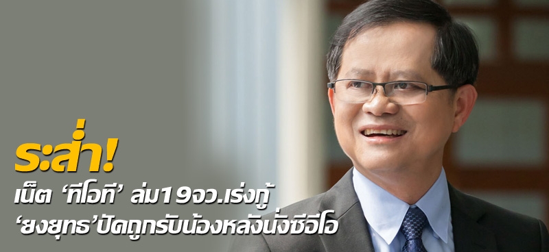 ระส่ำ! เน็ต'ทีโอที'ล่ม19จว.เร่งกู้ 'ยงยุทธ'ปัดถูกรับน้องหลังนั่งซีอีโอ  