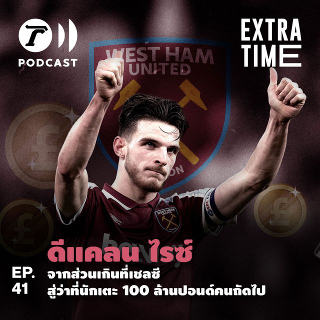 EP.41 - ดีแคลน ไรซ์ จากส่วนเกินที่เชลซี สู่ว่าที่นักเตะ 100 ล้านปอนด์คนถัดไป