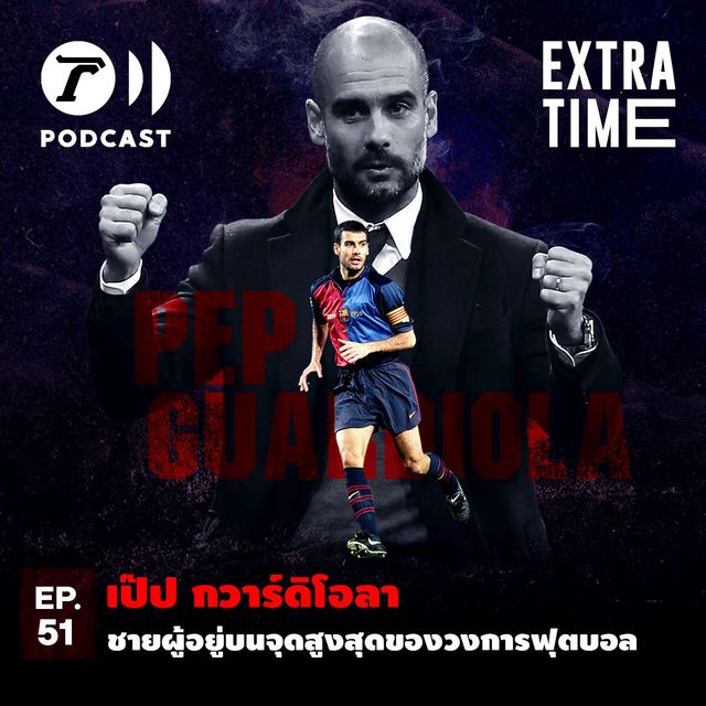 EP.51 : เป๊ป กวาร์ดิโอลา ชายผู้อยู่บนจุดสูงสุดของวงการฟุตบอล