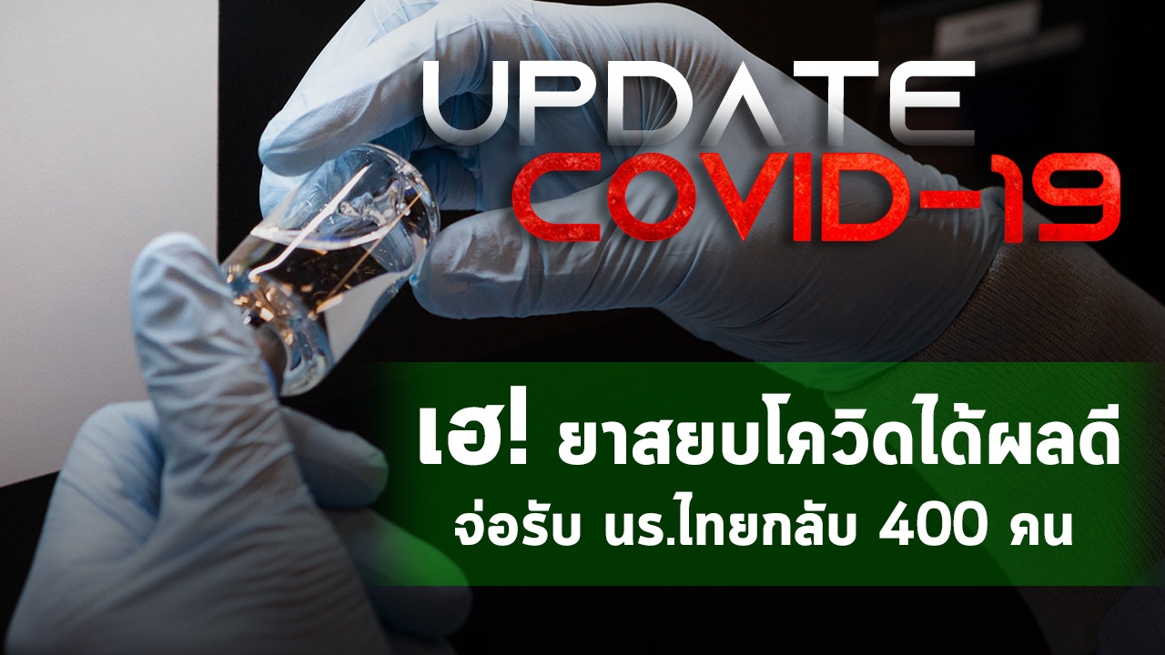 Update "โควิด-19" เฮ! ยาสยบโควิดได้ผลดี จ่อรับ นร.ไทยกลับ 400 คน (คลิป)