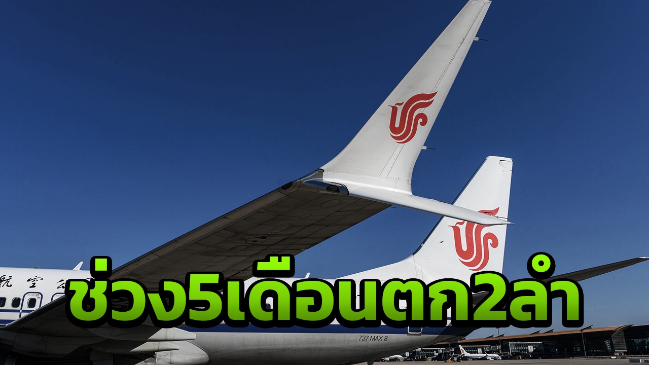 ทางการจีนสั่งสายการบินงดบิน โบอิ้ง 737MAX8 เหตุแค่ 5 เดือนตกไป 2 ลำ