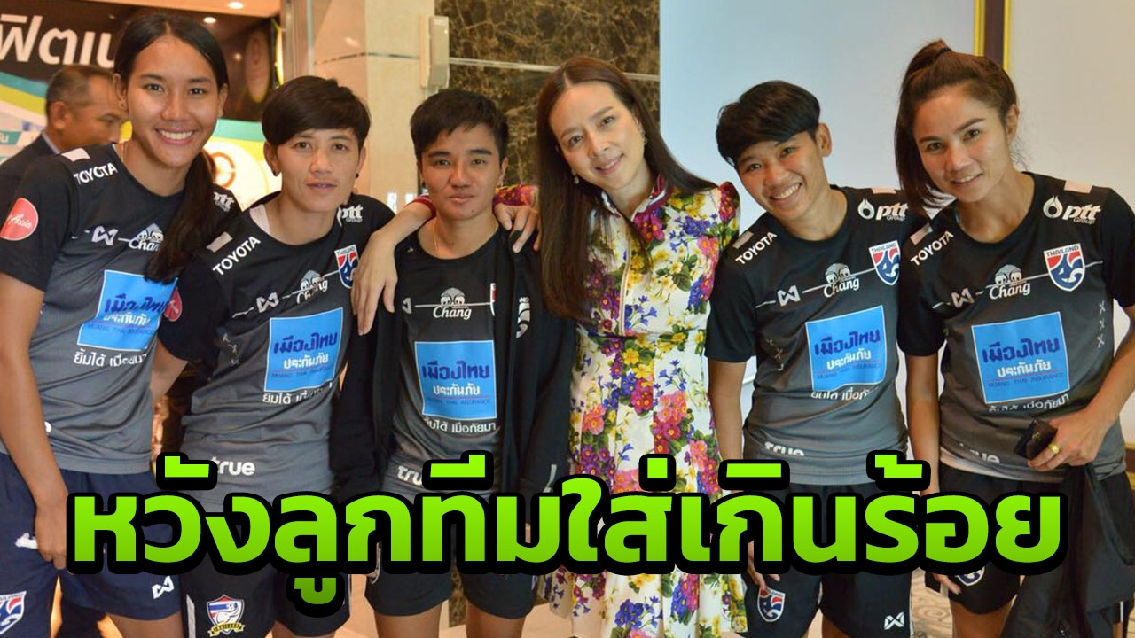 "มาดามแป้ง" หวังลูกทีมใส่เกินร้อยเกมดวลไนจีเรีย "ไซปรัส คัพ"