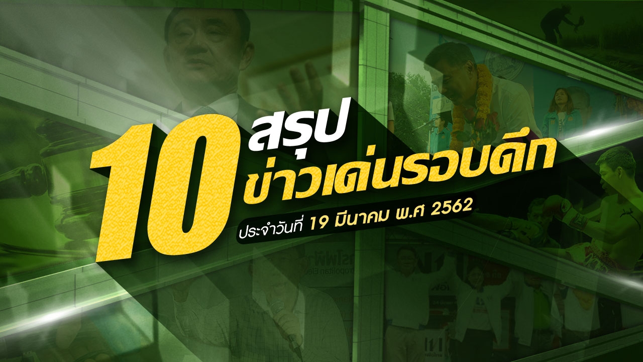 สรุป 10 ข่าวเด่นรอบดึกประจำวันที่ 19-20 มี.ค.62 เวลา 18.00-06.00 น.