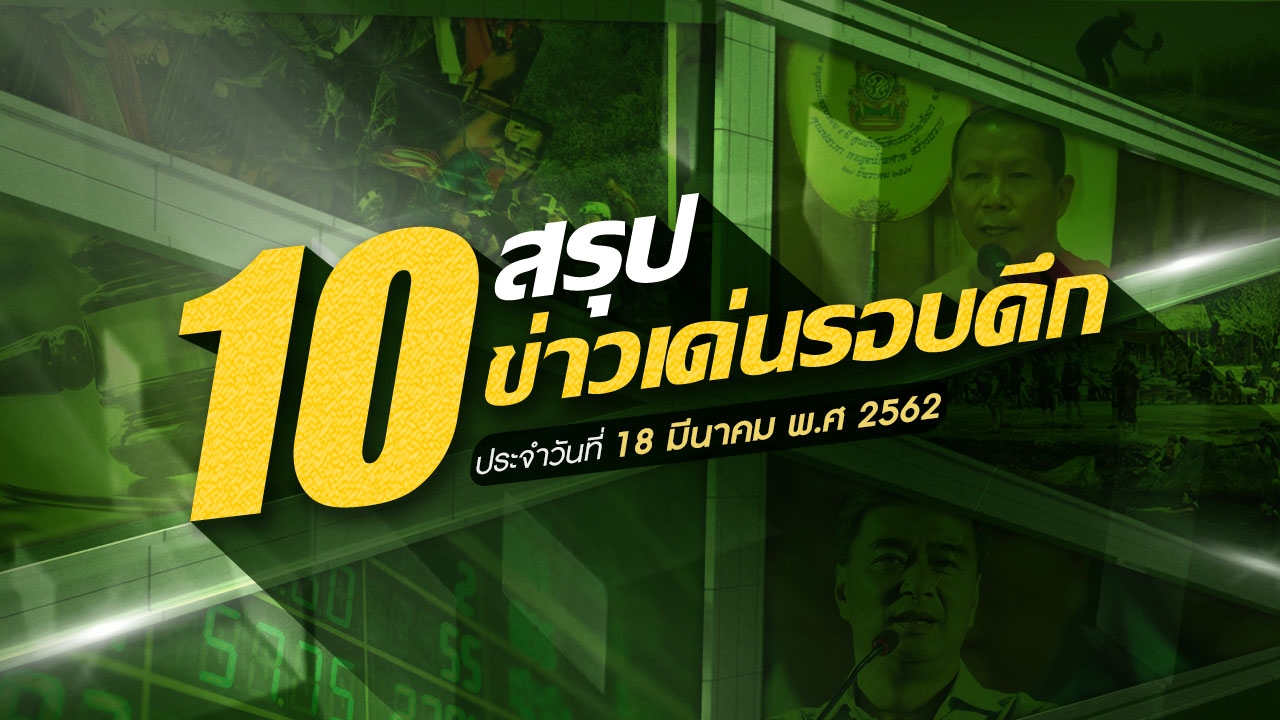 สรุป 10 ข่าวเด่นรอบดึกประจำวันที่ 18-19 มี.ค.62 เวลา 18.00-06.00 น.
