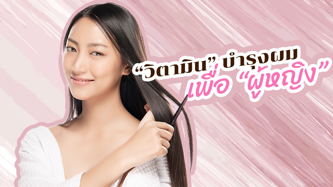 7 "วิตามินบำรุงผม" แก้ปัญหา "ผมร่วง" รากผมแข็งแรง