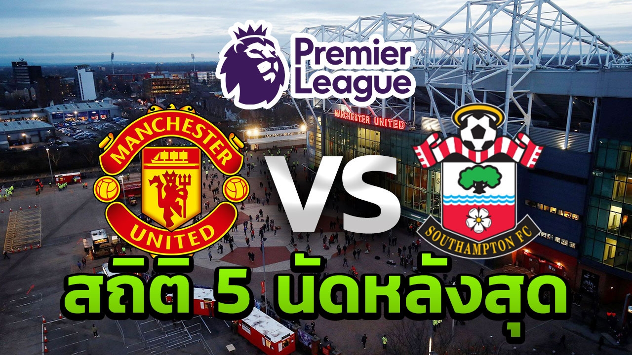 กางสถิติผลงานการพบกัน 5 นัดหลังสุดระหว่าง “แมนฯยู-เซาแธมป์ตัน”