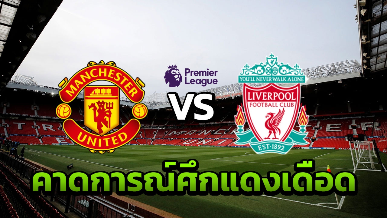 มาแล้ว "อดีตหอกแมนฯยู" คาดการณ์ศึกแดงเดือดวันอาทิตย์นี้