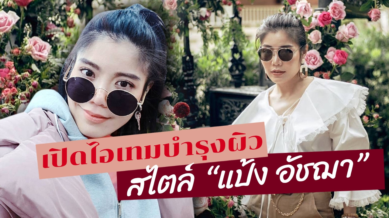 เคล็ดลับ "ดูแลผิวหน้า" สไตล์ "แป้ง อัชฌา" ที่สาว "ผิวแห้ง" ต้องรู้