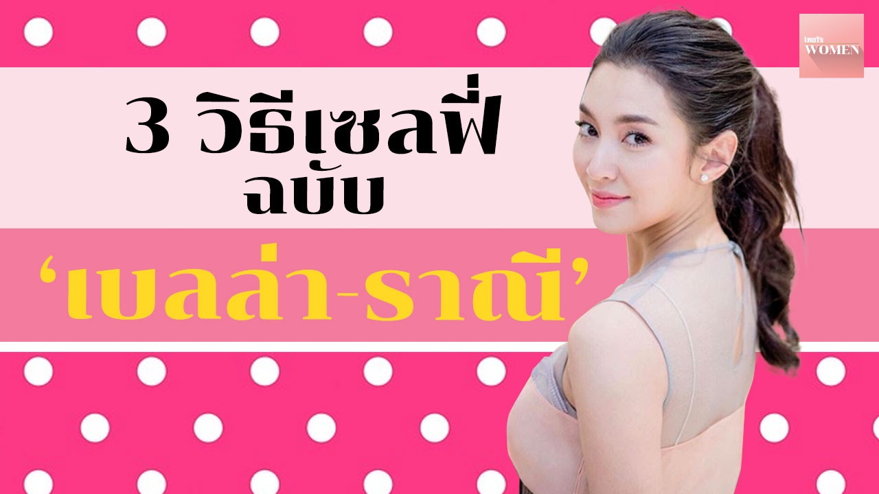 3 วิธีเซลฟี่ด้วยมือถือให้ได้ภาพสวยแบบฉบับ 'เบลล่า ราณี' 