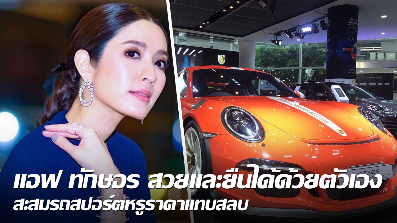 แอฟ ทักษอร สวยและยืนได้ด้วยตัวเอง สะสมรถสปอร์ตหรูราคาแทบสลบ