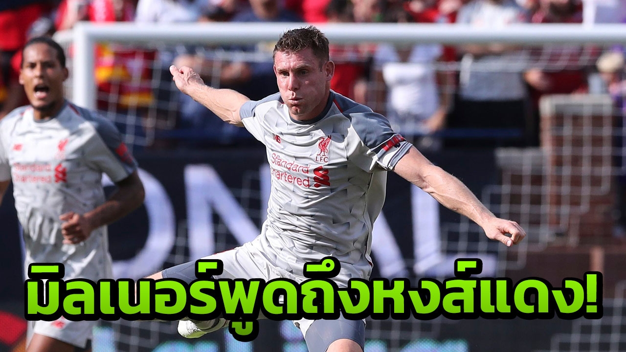 ‘มิลเนอร์’ พูดถึงทัพหงส์แดง ก่อนล่าแชมป์ฤดูกาลใหม่