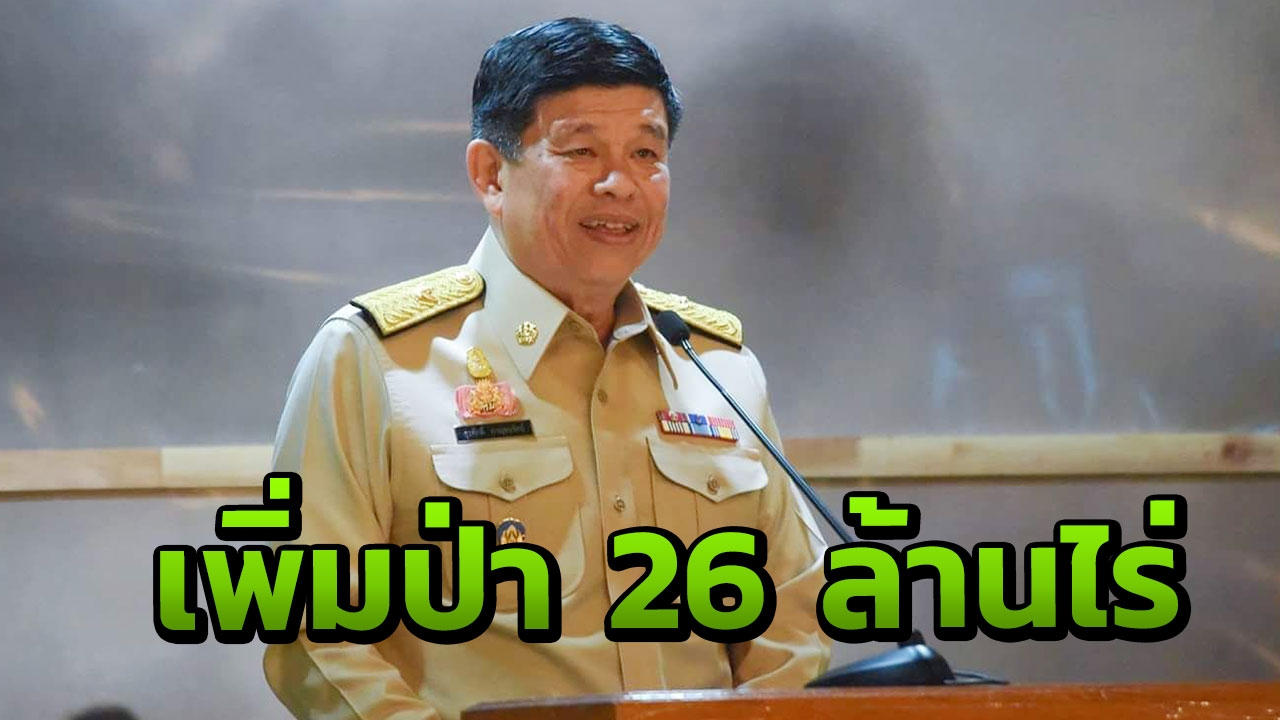 'บิ๊กเต่า'ลุยไทยนิยมฯ เสริมปลูกไม้มีค่า เพิ่มพื้นที่ป่า 26ล้านไร่ 