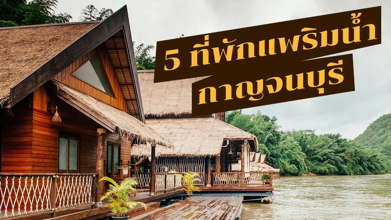 5 ที่พักแพริมน้ำกาญจนบุรี วิวดี น่าไปล่องแก่งสุดๆ