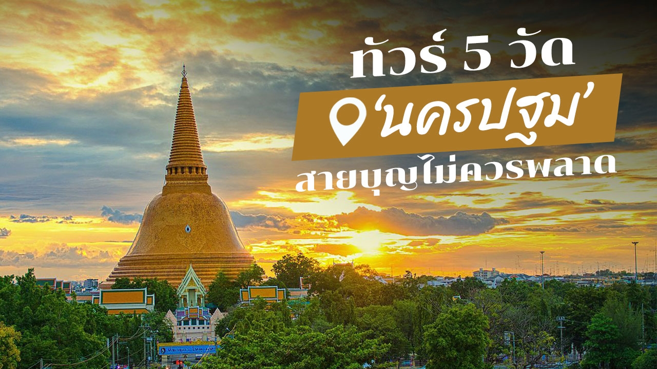 ทัวร์ 5 วัด 'นครปฐม' เที่ยวใกล้เมืองสายบุญไม่ควรพลาด