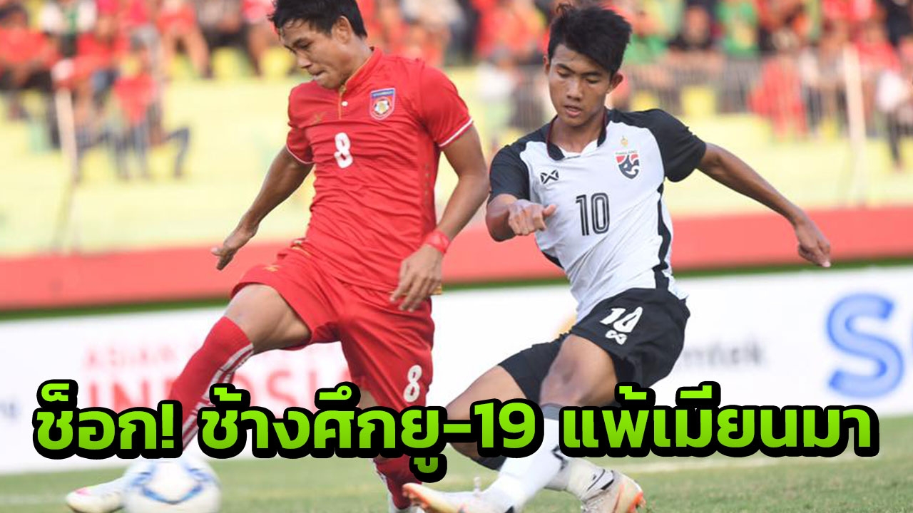 ช็อก! ช้างศึกยู-19 โดนเมียนมายิงท้ายเกม 0-1 ชวดเข้าชิงอาเซียน