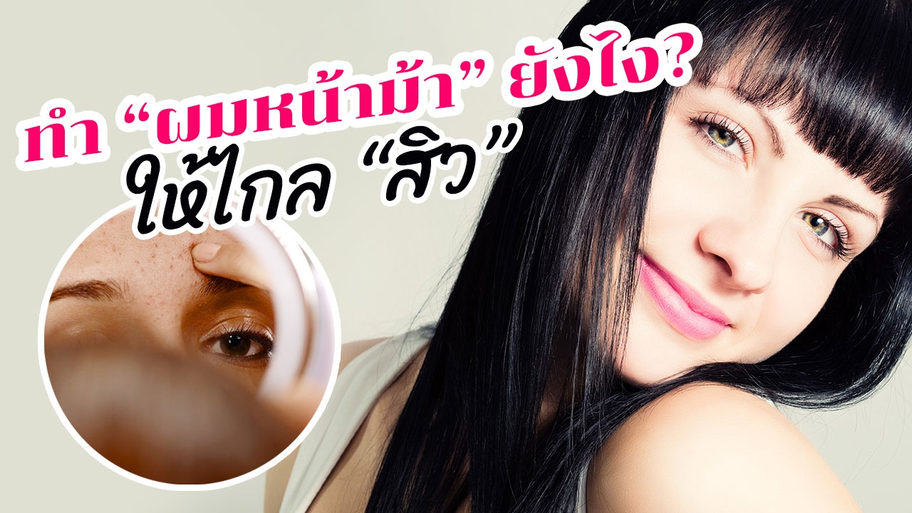 5 ไอเดียจัดทรง "ผมหน้าม้า" ทำยังไงให้ไกล "สิว" บนหน้าผาก