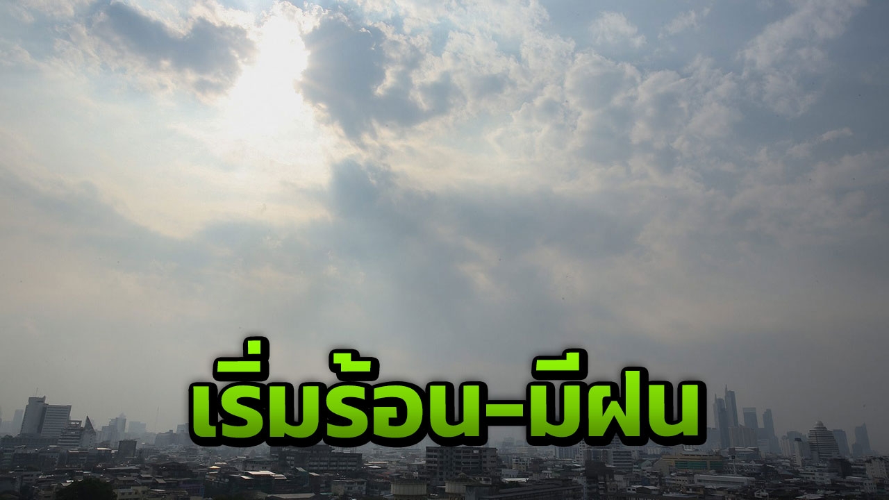 เหนือ-อีสาน ร้อนกลางวัน กลาง-ตะวันออก-ใต้ มีฝนบางพื้นที่