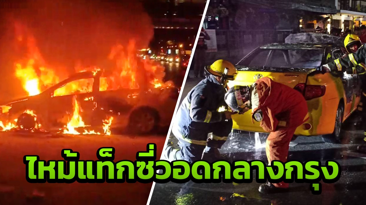 ไฟไหม้แท็กซี่กลางกรุง วอดทั้งคัน คนขับเล่านาทีระทึก ผู้โดยสารหนีตาย