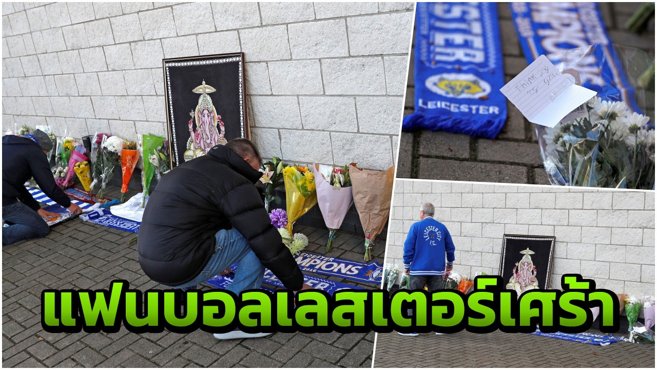 แฟนทีมเลสเตอร์ สุดเศร้า วางช่อดอกไม้อาลัย ฮ.เสี่ยวิชัยตก รอแถลงการณ์ 