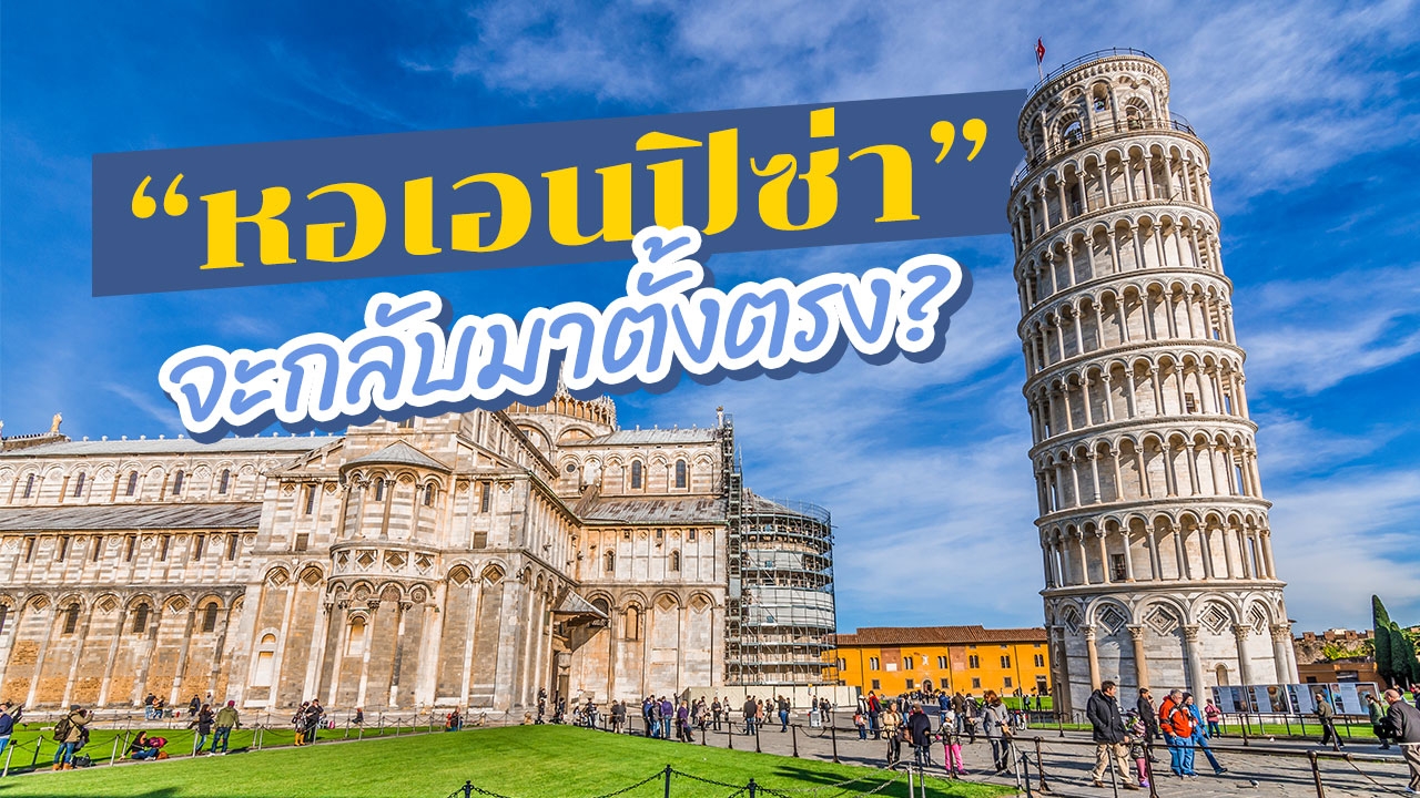 รู้จัก "หอเอนปิซ่า" ถ้ากลับมาตั้งตรง จะยังเป็นสิ่งมหัศจรรย์ของโลกหรือไม่?