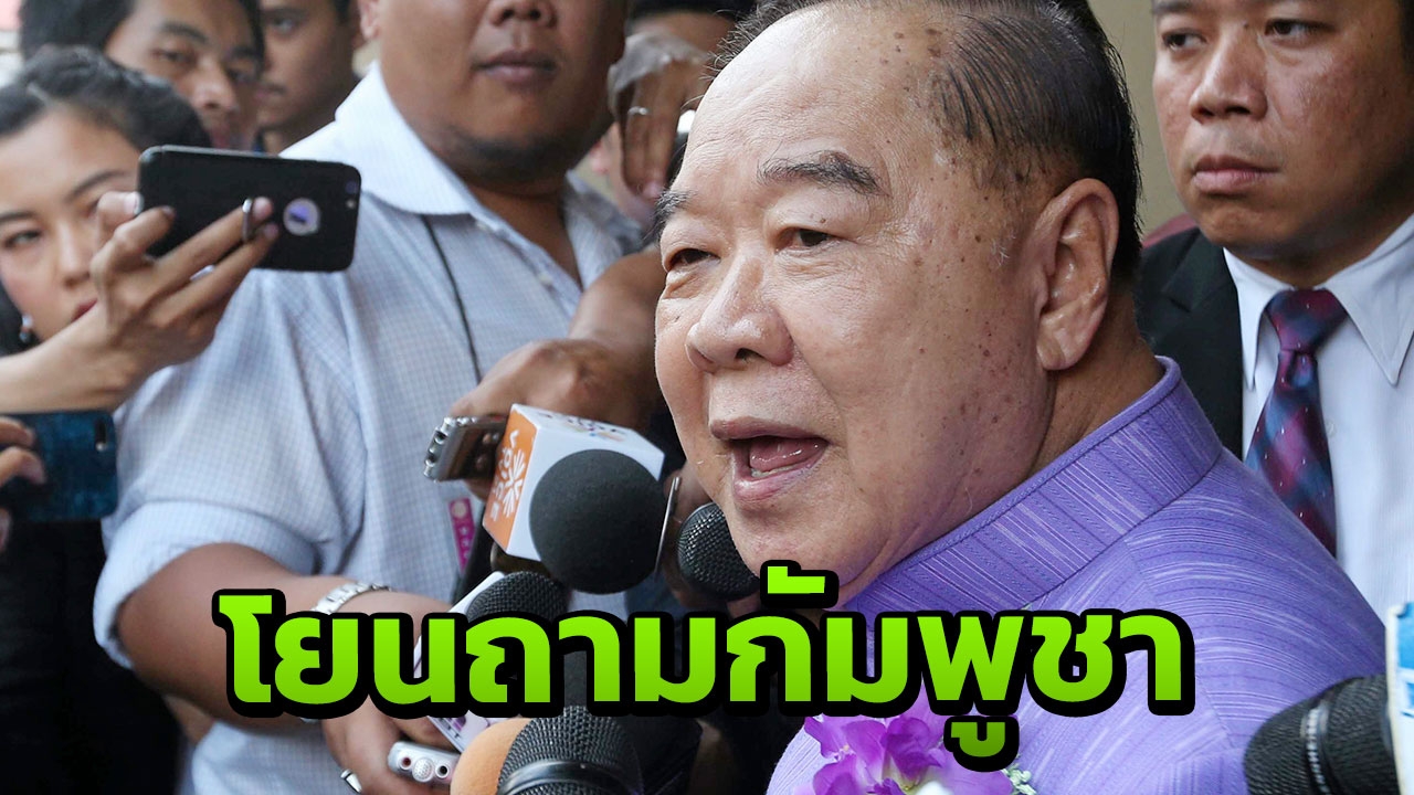 "บิ๊กป้อม" โยนถามกัมพูชา หลังสื่อนอกตีข่าว "ยิ่งลักษณ์" ถือพาสปอร์ต