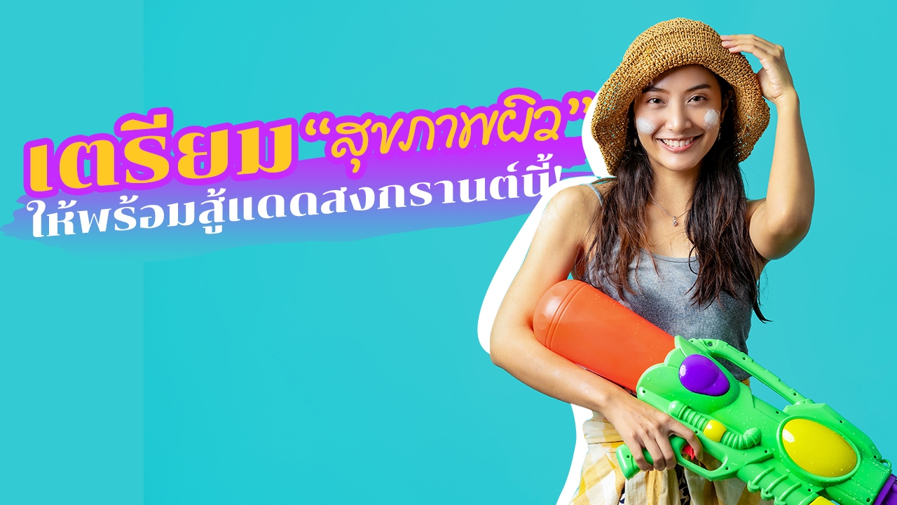 5 วิธีดูแล "สุขภาพผิว" ให้พร้อมสู้แดดเล่นน้ำ "สงกรานต์"