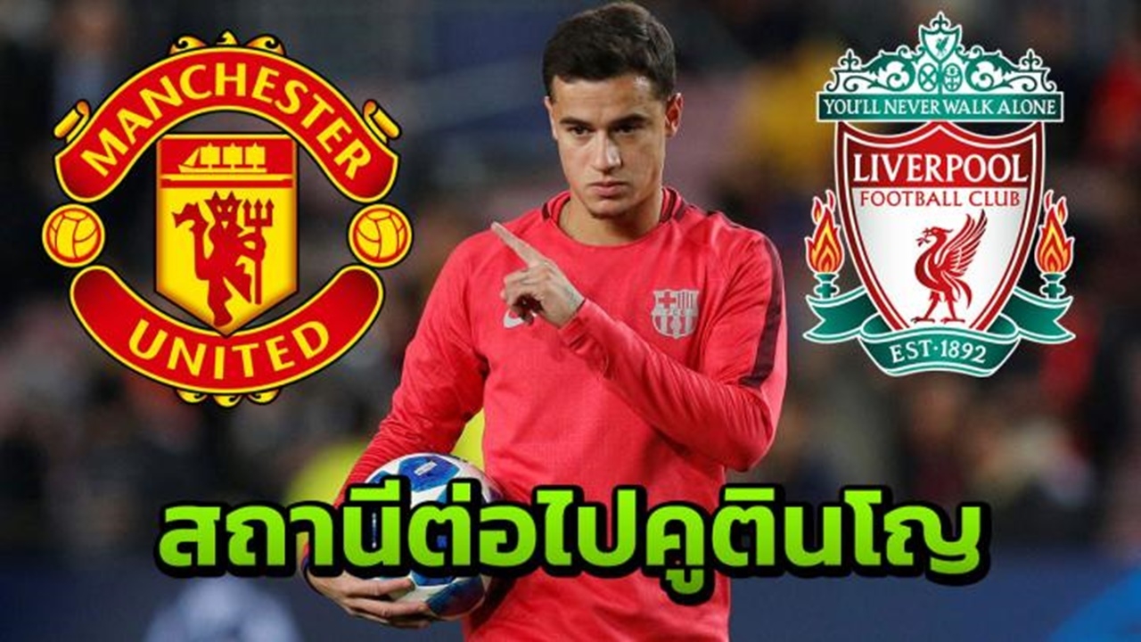 สองยักษ์รอรับ "คูตินโญ" ยี้หลุมผีแดง ไม่อยากซบเพราะลิเวอร์พูล