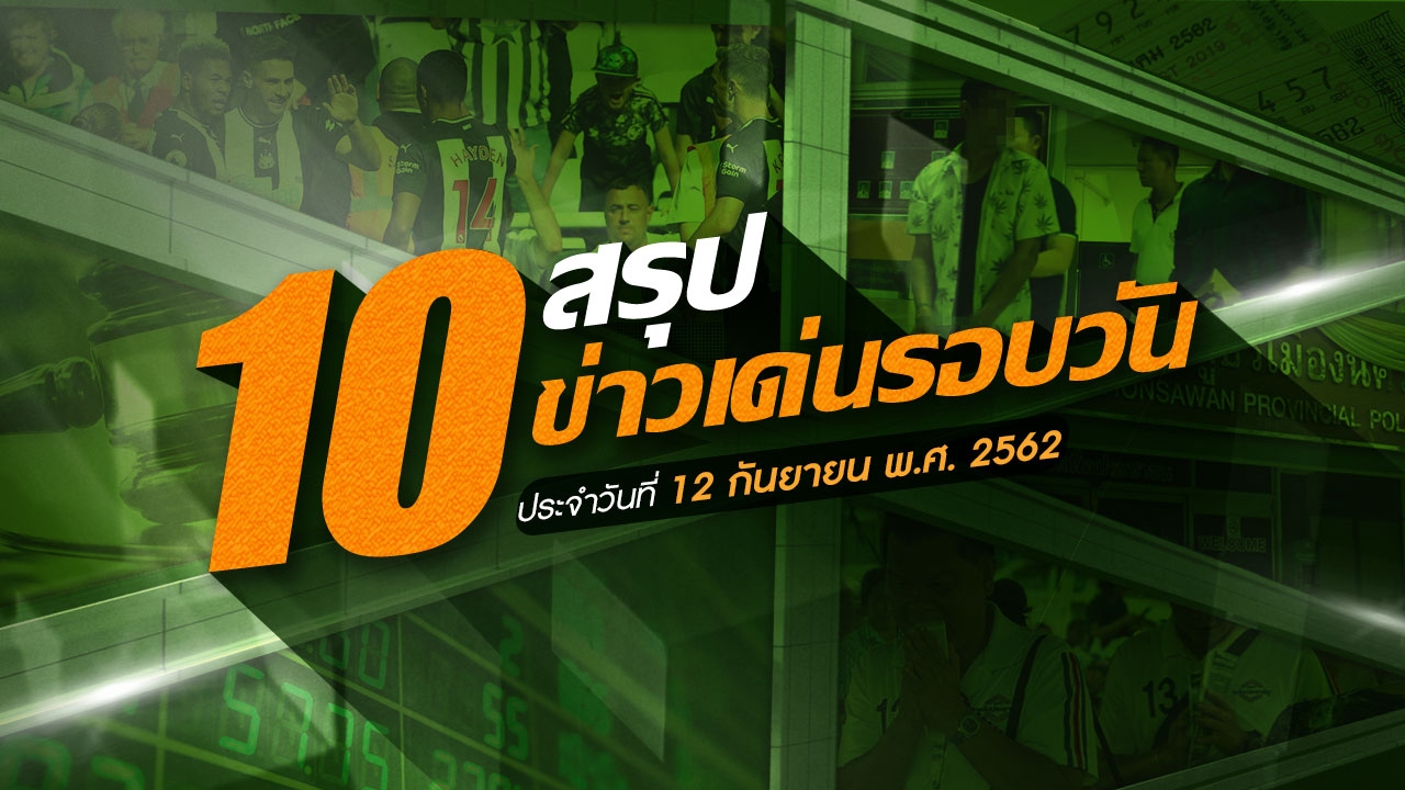 สรุป 10 ข่าวเด่นรอบวัน ประจำวันที่ 12 ก.ย.62 เวลา 06.00-18.00 น.