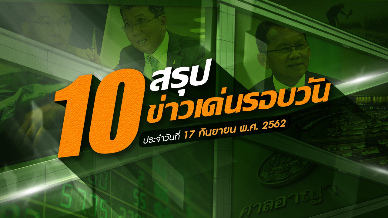 สรุป 10 ข่าวเด่นรอบวัน ประจำวันที่ 17 ก.ย.62 เวลา 06.00-18.00 น.