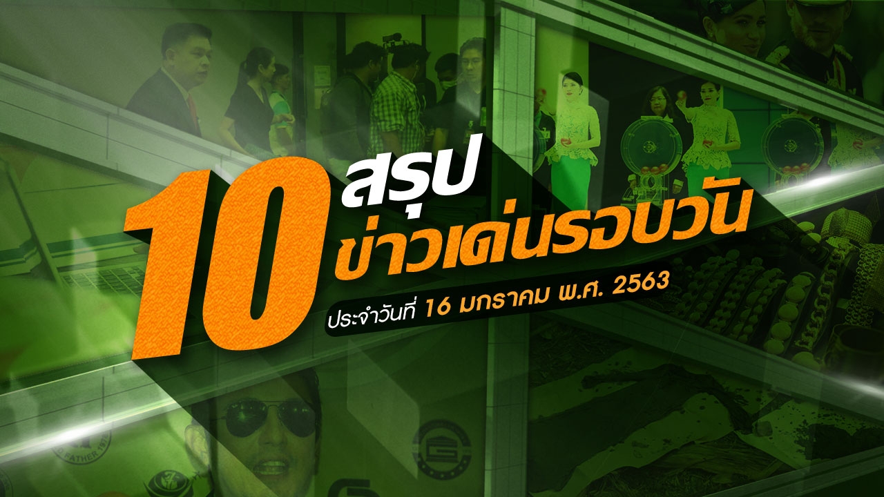 สรุป 10 ข่าวเด่นรอบวัน ประจำวันที่ 16 ม.ค.63 