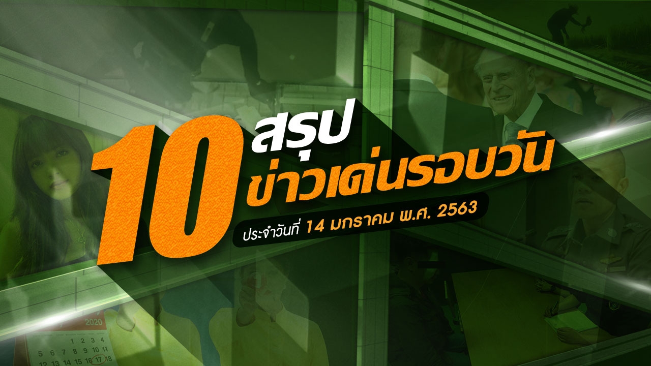 สรุป 10 ข่าวเด่นรอบวัน ประจำวันที่ 14 ม.ค.63  