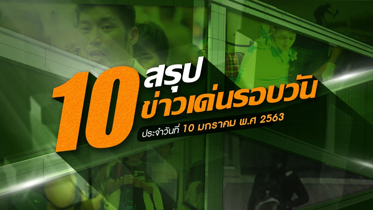 สรุป 10 ข่าวเด่นรอบวัน ประจำวันที่  10 ม.ค.63  