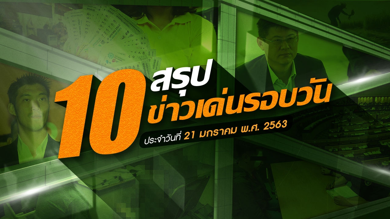 สรุป 10 ข่าวเด่นรอบวัน ประจำวันที่ 21 ม.ค.63  