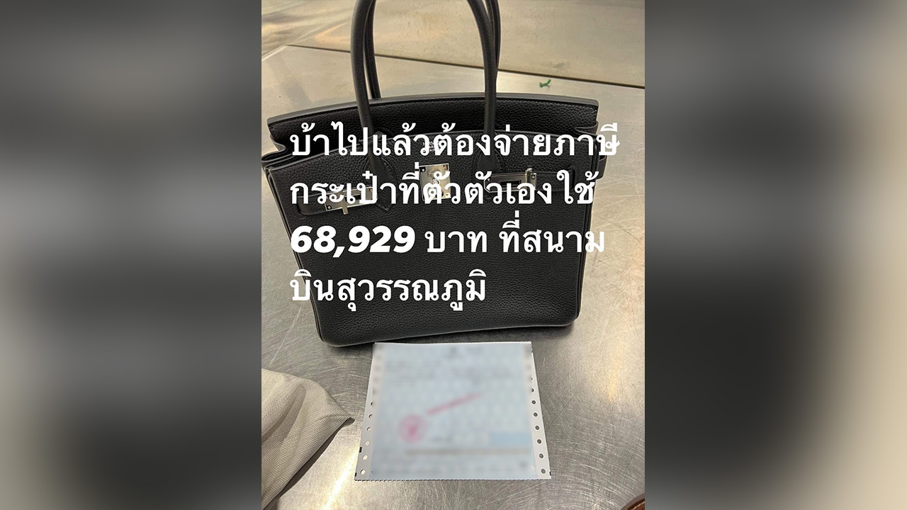 กรมศุลกากร แจงดราม่าหิ้วกระเป๋าแบรนด์เนมเข้าประเทศ เจอภาษีเกือบ 7 หมื่น