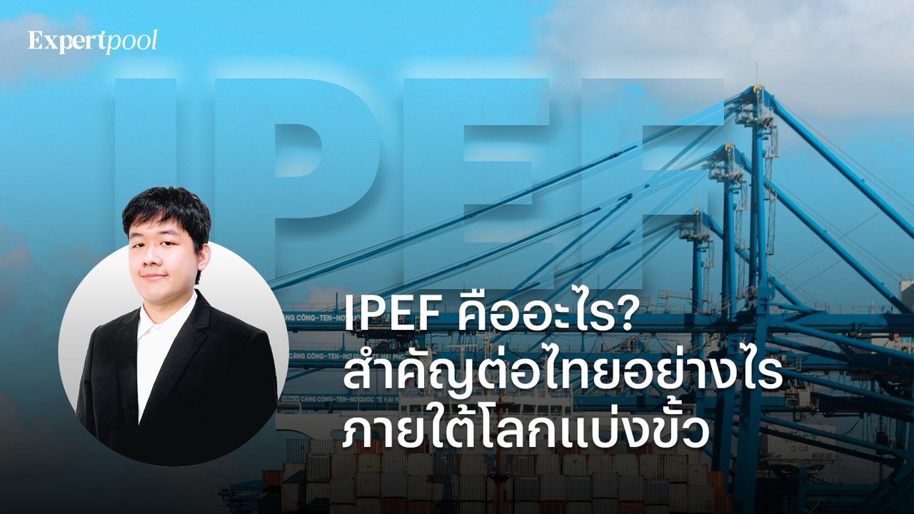 IPEF คืออะไร? สำคัญต่อไทยอย่างไร ภายใต้โลกแบ่งขั้ว