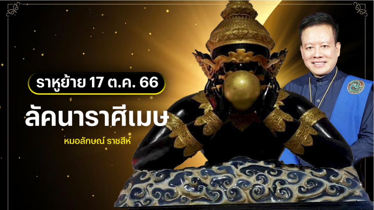 ลัคนาราศีเมษ หลังราหูย้าย 17 ต.ค. 2566 หมอลักษณ์ ราชสีห์