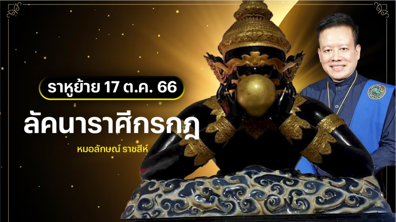 ลัคนาราศีกรกฎ หลังราหูย้าย 17 ต.ค. 2566 หมอลักษณ์ ราชสีห์