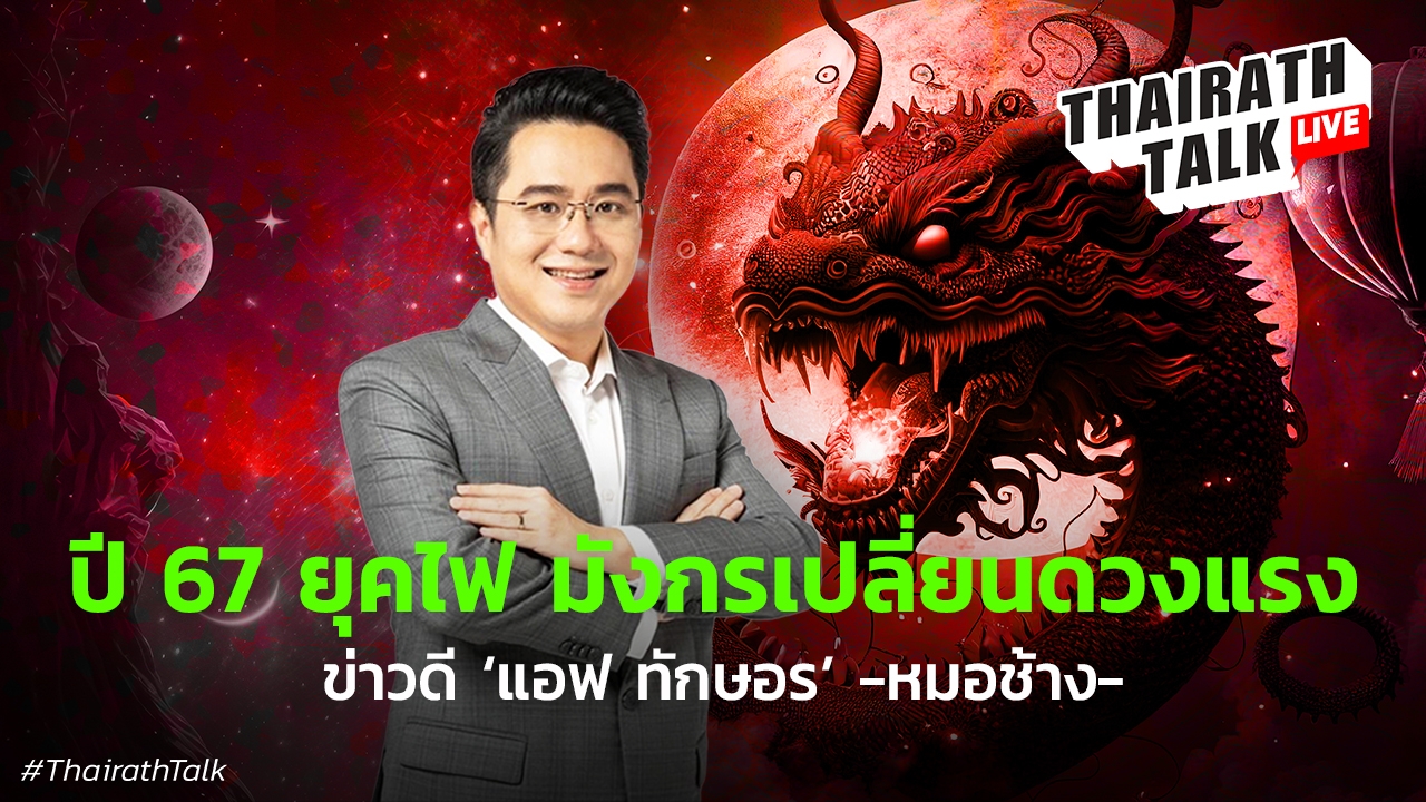 ดวงปี 2567 ยุคไฟ มังกรเปลี่ยนแปลง ข่าวดี แอฟ ทักษอร -หมอช้าง-
