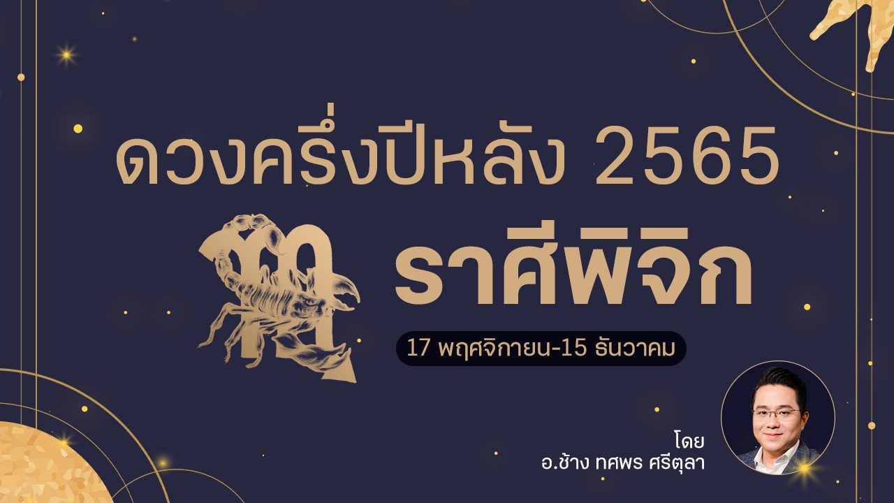 ดวงครึ่งปีหลัง 2565 ราศีพิจิก 17 พฤศจิกายน - 15 ธันวาคม โดย อ.ช้าง ทศพร ศรีตุลา