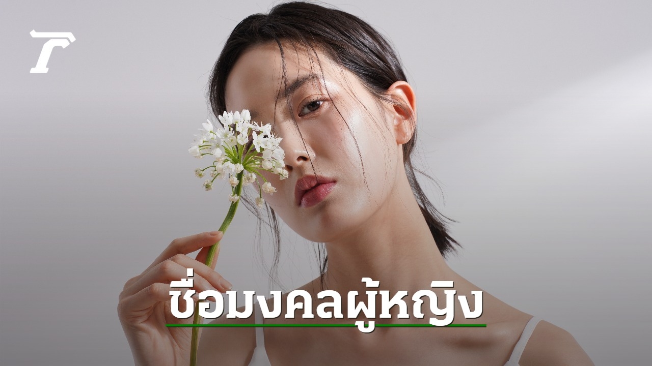 ไอเดีย 200 ชื่อมงคลผู้หญิงตามวันเกิด ความหมายดี เสริมวาสนาชีวิต