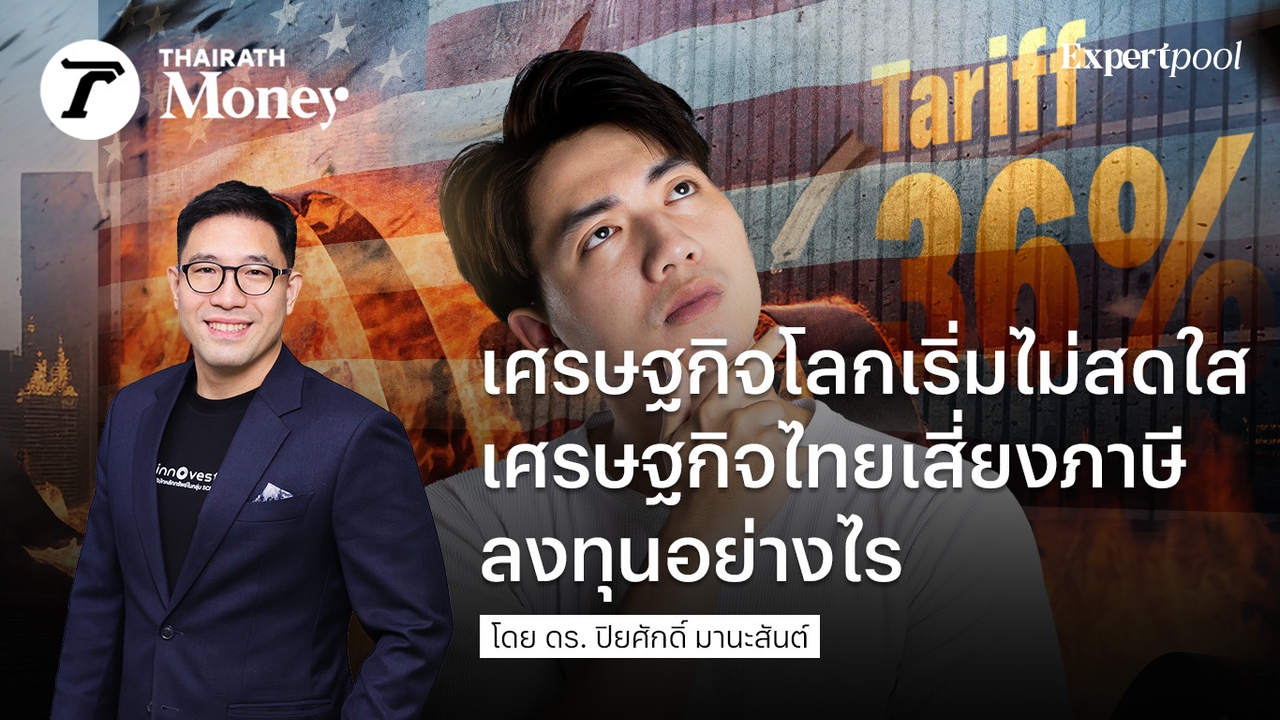 เศรษฐกิจโลกเริ่มไม่สดใส เศรษฐกิจไทยเสี่ยงภาษี ลงทุนอย่างไร