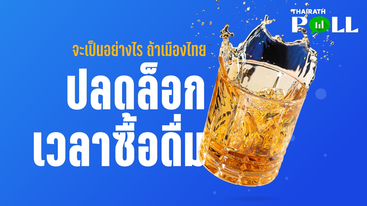 ไทยรัฐโพล สำรวจนักดื่มจะเป็นอย่างไร ถ้าเมืองไทย ปลดล็อกเวลาขาย - ดื่ม