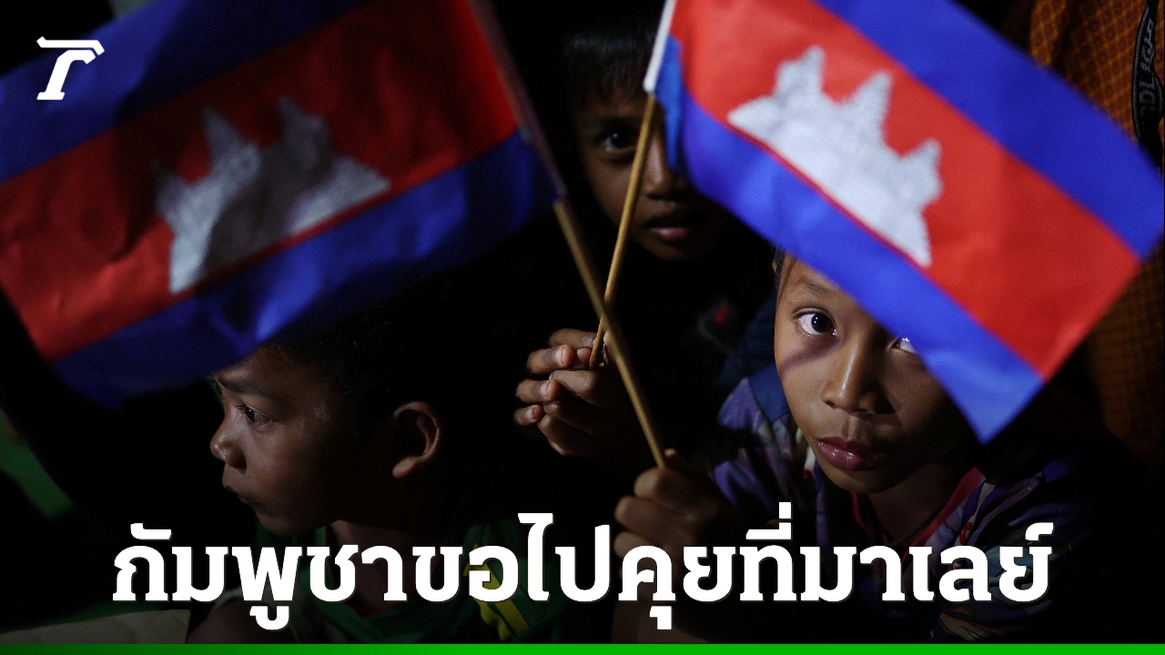 กัมพูชาขอย้ายโต๊ะเจรจาชายแดนไทย–กัมพูชาไปมาเลเซีย อ้างเหตุผลด้านความปลอดภัย